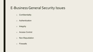 E-Business General Security Issues
o Confidentiality
o Authentication
o Integrity
o Access Control
o Non-Repudiation
o Firewalls
 