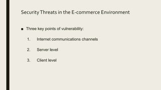 SecurityThreats in the E-commerce Environment
■ Three key points of vulnerability:
1. Internet communications channels
2. Server level
3. Client level
 