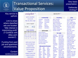 Transactional Services:    Value Proposition Very basic presentation: Deliberate strategy? Key service is upfront. Link to areas where classified ads are located  “ little interest in maximizing profit” (? Conflicts with eBay part-owners?)  “ Funding from paid job and apartment advertisements. Content controversies! 