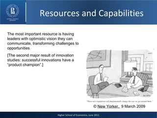 Higher School of Economics, June 2011 ©  New Yorker,  9 March 2009 The most important resource is having leaders with optimistic vision they can communicate, transforming challenges to opportunities [The second major result of innovation studies: successful innovations have a “product champion”.] Resources and Capabilities 