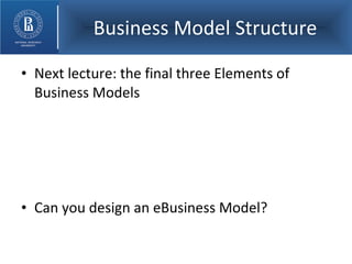 Next lecture: the final three Elements of Business Models Can you design an eBusiness Model? Business Model Structure 