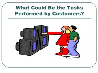 What Could Be the Tasks
Performed by Customers?
 