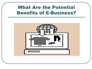 What Are the Potential
Benefits of E-Business?
 
