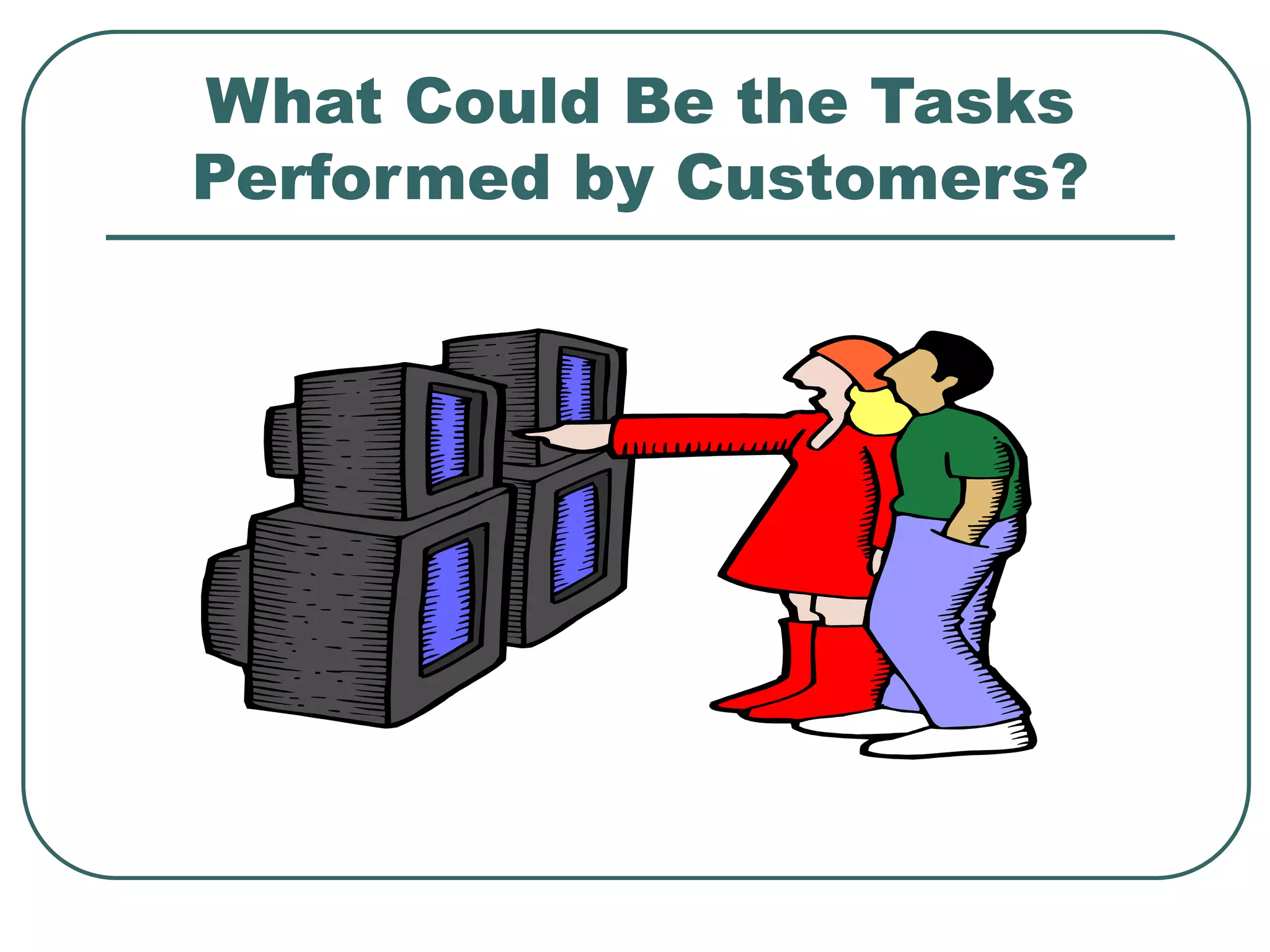 What Could Be the Tasks
Performed by Customers?
 