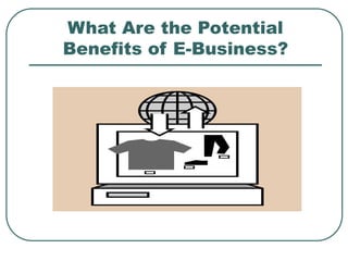 What Are the Potential
Benefits of E-Business?
 