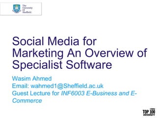 Social Media for
Marketing An Overview of
Specialist Software
Wasim Ahmed
Email: wahmed1@Sheffield.ac.uk
Guest Lecture for INF6003 E-Business and E-
Commerce
 