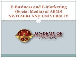 E-Business and E-Marketing
(Social Media) of ABMS
SWITZERLAND UNIVERSITY
 
