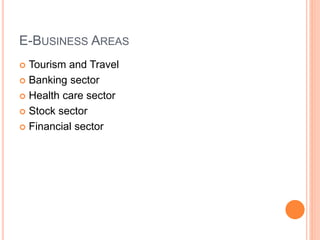 E-BUSINESS AREAS
 Tourism and Travel
 Banking sector
 Health care sector
 Stock sector
 Financial sector
 