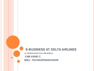 E-BUSINESS AT DELTA AIRLINES
LA CONSOLACION COLLEGE MANILA
SAM ADINS C.
MBA - TECHNOPRENEURSHIP
 