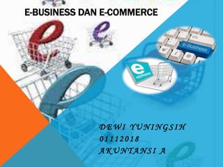 E-BUSINESS DAN E-COMMERCE
DEWI YUNINGSIH
01112018
AKUNTANSI A
 