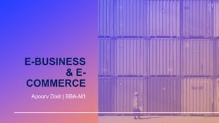 E-BUSINESS
& E-
COMMERCE
Apoorv Dixit | BBA-M1
 