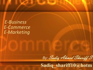 E-Business
E-Commerce
E-Marketing



              By: Sadiq   Ahmed Shariff S
              Sadiq_shariff10@hotm
 