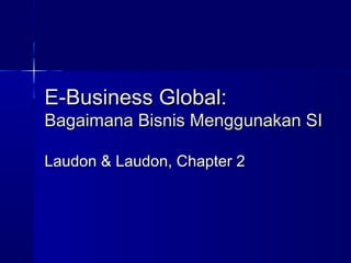 E-Business Global:E-Business Global:
Bagaimana Bisnis Menggunakan SIBagaimana Bisnis Menggunakan SI
Laudon & Laudon, Chapter 2Laudon & Laudon, Chapter 2
 