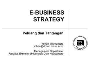 E-BUSINESS STRATEGY Peluang dan Tantangan Yohan Wismantoro [email_address] Management Department Fakultas Ekonomi Universitas Dian Nuswantoro 