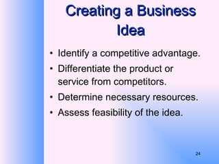 Creating a Business Idea Identify a competitive advantage. Differentiate the product or service from competitors. Determine necessary resources. Assess feasibility of the idea. 
