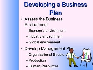 Developing a Business Plan Assess the Business Environment Economic environment Industry environment Global environment Develop Management Plan Organizational Structure Production Human Resources 