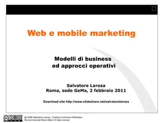 Web e mobile marketing Modelli di business  ed approcci operativi Salvatore Larosa Roma, sede GeMa, 2 febbraio 2011 Download site http://www.slideshare.net/salvatorelarosa 
