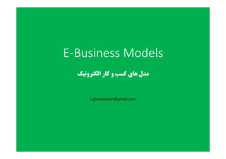 E-Business Models
‫اﻟﮑﺘﺮوﻧﯿﮏ‬ ‫ﮐﺎر‬ ‫و‬ ‫ﮐﺴﺐ‬ ‫ﻫﺎي‬ ‫ﻣﺪل‬
j.ghavipanjeh@gmail.com
 