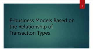 E-business Models Based on
the Relationship of
Transaction Types
1
 