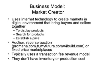 Business Model:
Market Creator
• Uses Internet technology to create markets in
digital environment that bring buyers and s...