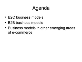 Agenda
• B2C business models
• B2B business models
• Business models in other emerging areas
of e-commerce
 