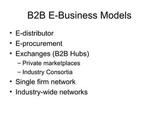 B2B E-Business Models
• E-distributor
• E-procurement
• Exchanges (B2B Hubs)
– Private marketplaces
– Industry Consortia
•...