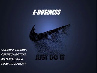 E-BUSINESS
GUSTAVO BEZERRA
CORNELIA BOTTKE
IVAN MALENICA
EDWARD-JO BOVY
 