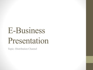 E-Business
Presentation
Topic- Distribution Channel
 