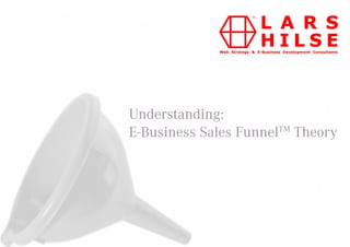 Understanding:
E-Business Sales FunnelTM Theory
 