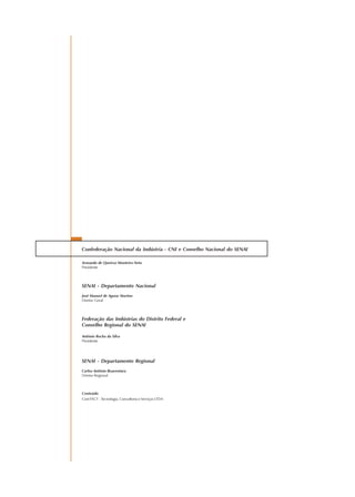 Confederação Nacional da Indústria - CNI e Conselho Nacional do SENAI
Armando de Queiroz Monteiro Neto
Presidente
SENAI - Departamento Nacional
José Manuel de Aguiar Martins
Diretor Geral
Federação das Indústrias do Distrito Federal e
Conselho Regional do SENAI
Antônio Rocha da Silva
Presidente
SENAI - Departamento Regional
Carlos Antônio Boaventura
Diretor Regional
Conteúdo
ComTACT - Tecnologia, Consultoria e Serviços LTDA
 