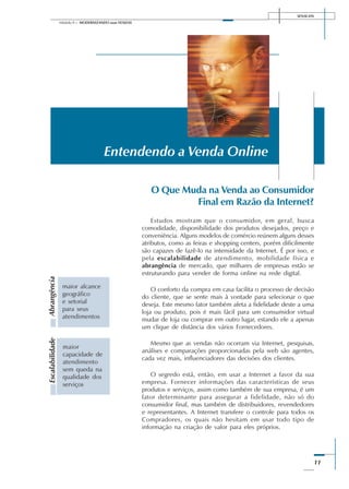 SENAI-DN
11
Módulo II – MODERNIZANDO suas VENDAS
O Que Muda na Venda ao Consumidor
Final em Razão da Internet?
Estudos mostram que o consumidor, em geral, busca
comodidade, disponibilidade dos produtos desejados, preço e
conveniência. Alguns modelos de comércio reúnem alguns desses
atributos, como as feiras e shopping centers, porém dificilmente
são capazes de fazê-lo na intensidade da Internet. É por isso, e
pela escalabilidade de atendimento, mobilidade física e
abrangência de mercado, que milhares de empresas estão se
estruturando para vender de forma online na rede digital.
O conforto da compra em casa facilita o processo de decisão
do cliente, que se sente mais à vontade para selecionar o que
deseja. Este mesmo fator também afeta a fidelidade deste a uma
loja ou produto, pois é mais fácil para um consumidor virtual
mudar de loja ou comprar em outro lugar, estando ele a apenas
um clique de distância dos vários Fornecedores.
Mesmo que as vendas não ocorram via Internet, pesquisas,
análises e comparações proporcionadas pela web são agentes,
cada vez mais, influenciadores das decisões dos clientes.
O segredo está, então, em usar a Internet a favor da sua
empresa. Fornecer informações das características de seus
produtos e serviços, assim como também de sua empresa, é um
fator determinante para assegurar a fidelidade, não só do
consumidor final, mas também de distribuidores, revendedores
e representantes. A Internet transfere o controle para todos os
Compradores, os quais não hesitam em usar todo tipo de
informação na criação de valor para eles próprios.
Entendendo a Venda Online
maior
capacidade de
atendimento
sem queda na
qualidade dos
serviços
maior alcance
geográfico
e setorial
para seus
atendimentos
AbrangênciaEscalabilidade
 