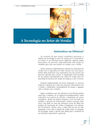 SENAI-DN
29
Módulo II – MODERNIZANDO suas VENDAS
Automatizar ou Otimizar?
Ao contrário do que muitos vendedores pensaram, o
objetivo da tecnologia no setor de vendas não é “automatizar”
as vendas. A sua utilização busca digitalizar algumas etapas
burocráticas do processo, disponibilizando mais tempo ao
vendedor para usar seus talentos no contato com o cliente.
Muitas empresas implementaram sistemas de automação de
vendas com a expectativa de obter retornos em curto prazo.
Muitas delas frustraram suas expectativas por não possuir um
processo definido para vendas. A implantação bem-sucedida
de um sistema automatizado e/ou online de vendas deve ser
precedida do processo de vendas da empresa e não o inverso.
Quando implementados de forma adequada, os sistemas
reduzem a duração dos ciclos dos processos relacionados com
o cliente, o desperdício, principalmente de tempo, e agregam
valor à relação com o mesmo.
Alguns vendedores que não aderiram à nova filosofia podem
achar que a empresa, ao se organizar tecnologicamente, estará
colocando sua carteira de clientes a disposição de outros
vendedores, dentro da própria empresa e com isso todo seu
trabalho e “garantia de remuneração” estarão correndo sérios
riscos. Esta pode ser uma das principais causas de falhas dos
projetos de automação de vendas e integração com soluções
de E-Commerce. Muitas vezes, a falha está em não ter sido
repassada a nova visão à equipe de vendas sobre as vantagens
da tecnologia, sendo a mesma uma aliada para o aumento de
sua eficiência operacional e gerencial.
A Tecnologia no Setor de Vendas
 