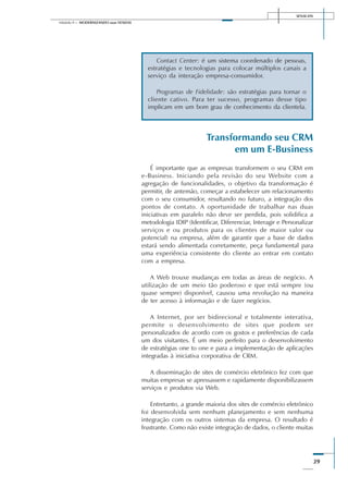 SENAI-DN
39
Módulo II – MODERNIZANDO suas VENDAS
Transformando seu CRM
em um E-Business
É importante que as empresas transformem o seu CRM em
e-Business. Iniciando pela revisão do seu Website com a
agregação de funcionalidades, o objetivo da transformação é
permitir, de antemão, começar a estabelecer um relacionamento
com o seu consumidor, resultando no futuro, a integração dos
pontos de contato. A oportunidade de trabalhar nas duas
iniciativas em paralelo não deve ser perdida, pois solidifica a
metodologia IDIP (Identificar, Diferenciar, Interagir e Personalizar
serviços e ou produtos para os clientes de maior valor ou
potencial) na empresa, além de garantir que a base de dados
estará sendo alimentada corretamente, peça fundamental para
uma experiência consistente do cliente ao entrar em contato
com a empresa.
A Web trouxe mudanças em todas as áreas de negócio. A
utilização de um meio tão poderoso e que está sempre (ou
quase sempre) disponível, causou uma revolução na maneira
de ter acesso à informação e de fazer negócios.
A Internet, por ser bidirecional e totalmente interativa,
permite o desenvolvimento de sites que podem ser
personalizados de acordo com os gostos e preferências de cada
um dos visitantes. É um meio perfeito para o desenvolvimento
de estratégias one to one e para a implementação de aplicações
integradas à iniciativa corporativa de CRM.
A disseminação de sites de comércio eletrônico fez com que
muitas empresas se apressassem e rapidamente disponibilizassem
serviços e produtos via Web.
Entretanto, a grande maioria dos sites de comércio eletrônico
foi desenvolvida sem nenhum planejamento e sem nenhuma
integração com os outros sistemas da empresa. O resultado é
frustrante. Como não existe integração de dados, o cliente muitas
Contact Center: é um sistema coordenado de pessoas,
estratégias e tecnologias para colocar múltiplos canais a
serviço da interação empresa-consumidor.
Programas de Fidelidade: são estratégias para tornar o
cliente cativo. Para ter sucesso, programas desse tipo
implicam em um bom grau de conhecimento da clientela.
 