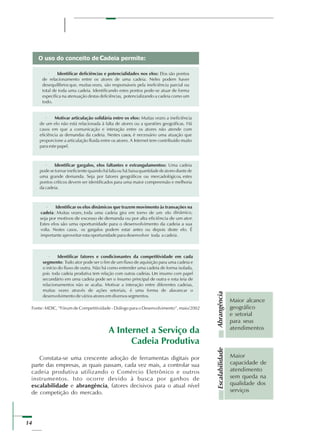 14
A Internet a Serviço da
Cadeia Produtiva
Constata-se uma crescente adoção de ferramentas digitais por
parte das empresas, as quais passam, cada vez mais, a controlar sua
cadeia produtiva utilizando o Comércio Eletrônico e outros
instrumentos. Isto ocorre devido à busca por ganhos de
escalabilidade e abrangência, fatores decisivos para o atual nível
de competição do mercado.
Maior
capacidade de
atendimento
sem queda na
qualidade dos
serviços
Maior alcance
geográfico
e setorial
para seus
atendimentos
AbrangênciaEscalabilidade
 
