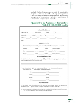 SENAI-DN
45
Módulo III – MODERNIZANDO suas COMPRAS
Questionário de Avaliação de Fornecedores
PERFIL DO FORNECEDOR (modelo)
resultado final de levantamentos por meio de questionários,
pesquisas e ensaios realizados pela equipe responsável.
Elaboramos alguns modelos de questionários que podem auxiliar
a empresa no processo de avaliação e qualificação de
Fornecedores. Adapte-os à sua realidade.
 