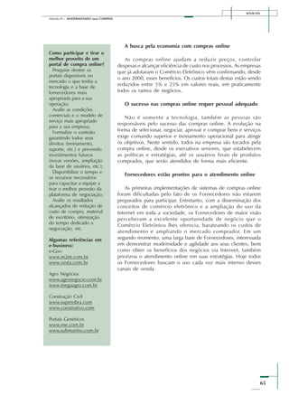 SENAI-DN
65
Módulo III – MODERNIZANDO suas COMPRAS
A busca pela economia com compras online
As compras online ajudam a reduzir preços, controlar
despesas e alcançar eficiência de custo nos processos. As empresas
que já adotaram o Comércio Eletrônico vêm confirmando, desde
o ano 2000, esses benefícios. Os custos totais destas estão sendo
reduzidos entre 5% e 25% em valores reais, em praticamente
todos os ramos de negócios.
O sucesso nas compras online requer pessoal adequado
Não é somente a tecnologia, também as pessoas são
responsáveis pelo sucesso das compras online. A evolução na
forma de selecionar, negociar, aprovar e comprar bens e serviços
exige comando superior e treinamento operacional para atingir
os objetivos. Neste sentido, todos na empresa são tocados pela
compra online, desde os executivos seniores, que estabelecem
as políticas e estratégias, até os usuários finais de produtos
comprados, que serão atendidos de forma mais eficiente.
Fornecedores estão prontos para o atendimento online
As primeiras implementações de sistemas de compras online
foram dificultadas pelo fato de os Fornecedores não estarem
preparados para participar. Entretanto, com a disseminação dos
conceitos de comércio eletrônico e a ampliação do uso da
Internet em toda a sociedade, os Fornecedores de maior visão
perceberam a excelente oportunidade de negócio que o
Comércio Eletrônico lhes oferecia, barateando os custos de
atendimento e ampliando o mercado comprador. Em um
segundo momento, uma larga base de Fornecedores, interessada
em demonstrar modernidade e agilidade aos seus clientes, bem
como obter os benefícios dos negócios via Internet, também
priorizou o atendimento online em suas estratégias. Hoje todos
os Fornecedores buscam o uso cada vez mais intenso desses
canais de venda.
Como participar e tirar o
melhor proveito de um
portal de compra online?
Pesquise dentre os
portais disponíveis no
mercado o que tenha a
tecnologia e a base de
fornecedores mais
apropriada para a sua
operação;
Avalie as condições
comerciais e o modelo de
serviço mais apropriado
para a sua empresa;
Formalize o contrato
garantindo todos seus
direitos (treinamento,
suporte, etc.) e prevendo
investimentos futuros
(novas versões, ampliação
da base de usuários, etc.);
Disponibilize o tempo e
os recursos necessários
para capacitar a equipe a
tirar o melhor proveito da
plataforma de negociação;
Avalie os resultados
alcançados de redução de
custo de compra, material
de escritório, otimização
do tempo dedicado a
negociação, etc.
Algumas referências em
e-business:
e-Gov:
www.m2m.com.br
www.vesta.com.br
Agro Negócios
www.agronegocio.com.br
www.megaagro.com.br
Construção Civil
www.superobra.com
www.construtivo.com
Portais Genéricos
www.me.com.br
www.submarino.com.br
 