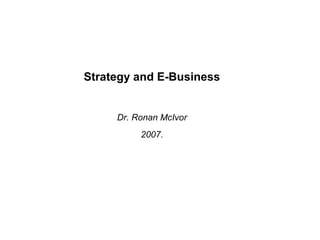 Strategy and E-Business


     Dr. Ronan McIvor
          2007.
 