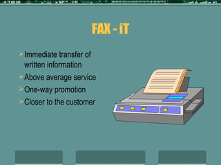 FAX - iT Immediate transfer of written information Above average service One-way promotion Closer to the customer 
