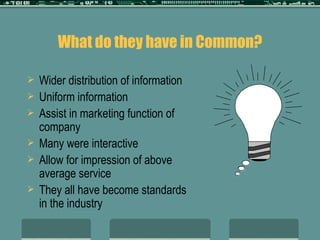 What do they have in Common? Wider distribution of information Uniform information Assist in marketing function of company Many were interactive Allow for impression of above average service They all have become standards in the industry 