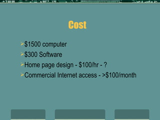 Cost $1500 computer $300 Software Home page design - $100/hr - ? Commercial Internet access - >$100/month 