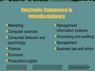Marketing Computer sciences Consumer behavior and psychology Finance Economic Production/Logistic Management information systems Accounting and auditing Management Business law and ethics Electronic Commerce is Interdisciplinary Electronic Commerce, 2000 