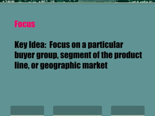 Focus Key Idea:  Focus on a particular buyer group, segment of the product line, or geographic market 