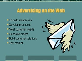 Advertising on the Web To build awareness Develop prospects Meet customer needs Generate orders Build customer relations Test market 