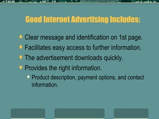 Good Internet Advertising Includes: Clear message and identification on 1st page. Facilitates easy access to further information. The advertisement downloads quickly. Provides the right information. Product description, payment options, and contact information. 