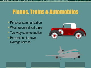 Planes, Trains & Automobiles Personal communication Wider geographical base Two-way communication Perception of above- average service 