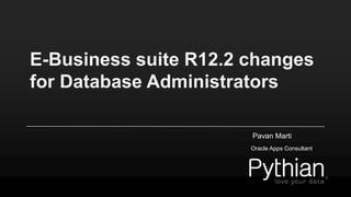 E-Business suite R12.2 changes
for Database Administrators
Pavan Marti
Oracle Apps Consultant
 