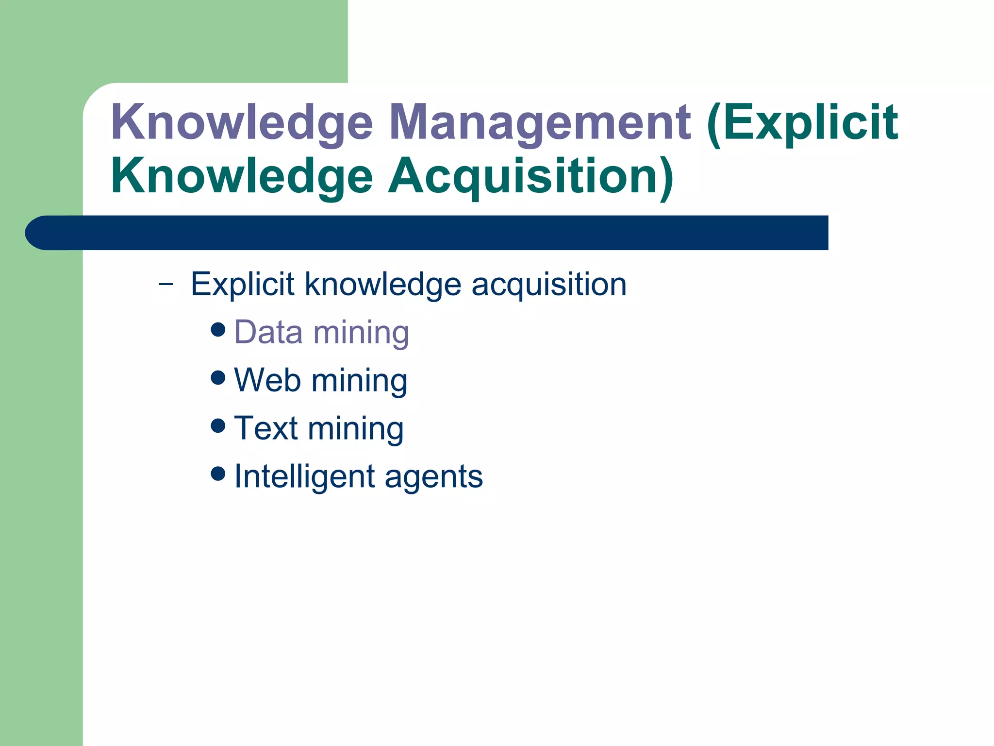 Knowledge Management  (Explicit Knowledge Acquisition) Explicit knowledge acquisition Data mining  Web mining Text mining Intelligent agents 