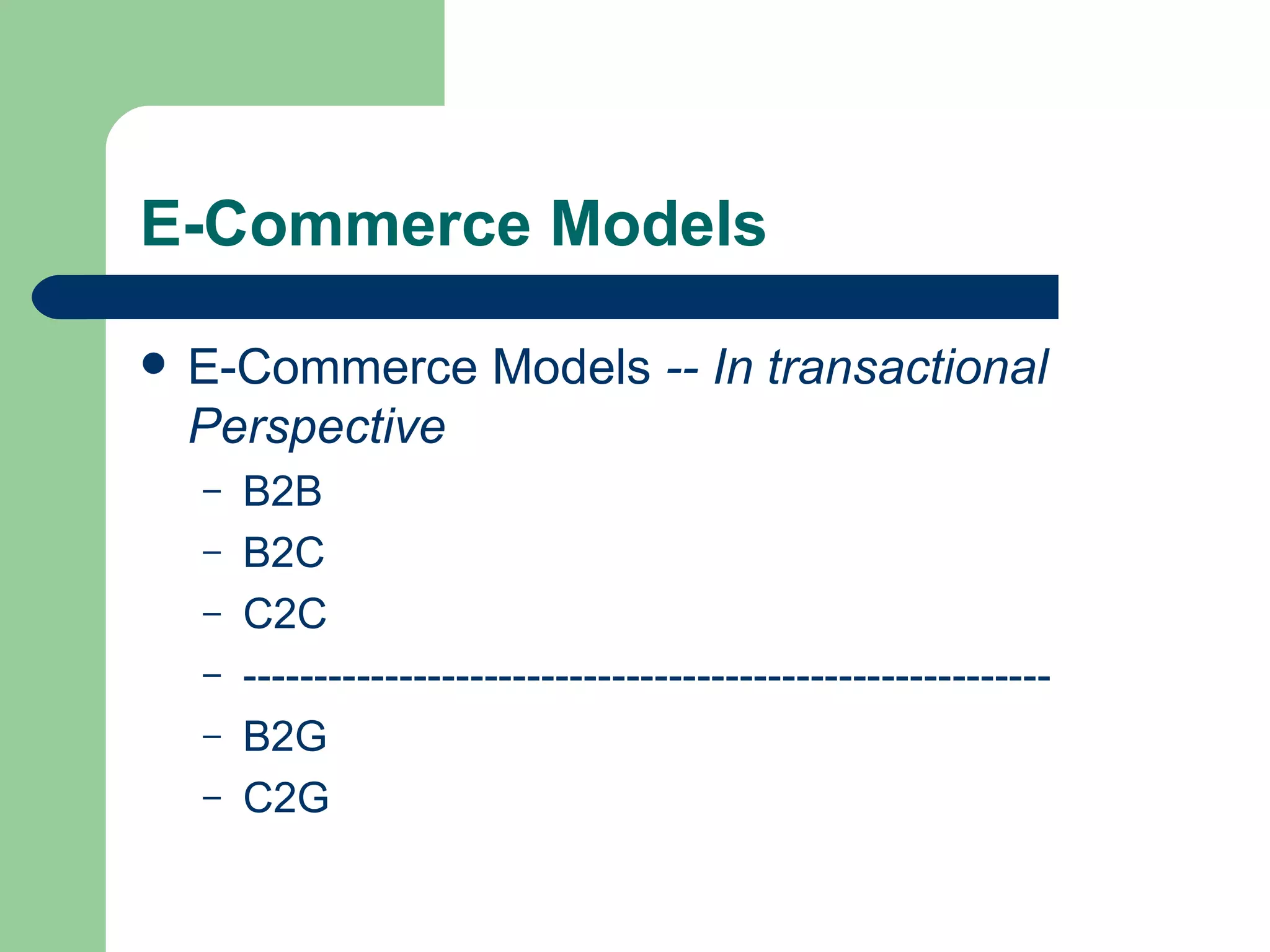 E-Commerce Models E-Commerce Models  -- In transactional Perspective B2B B2C C2C --------------------------------------------------------- B2G C2G 