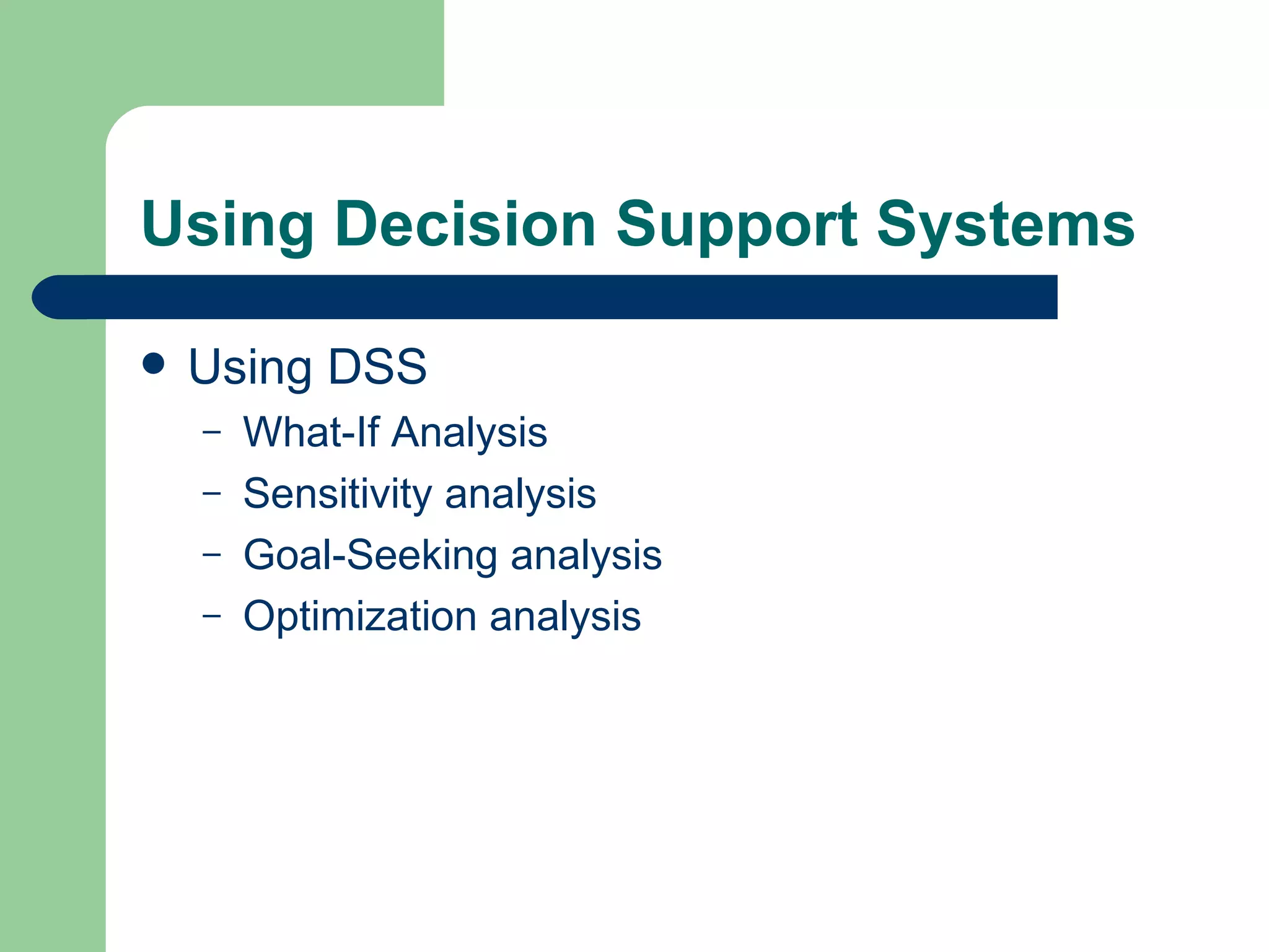 Using Decision Support Systems Using DSS What-If Analysis Sensitivity analysis Goal-Seeking analysis Optimization analysis 
