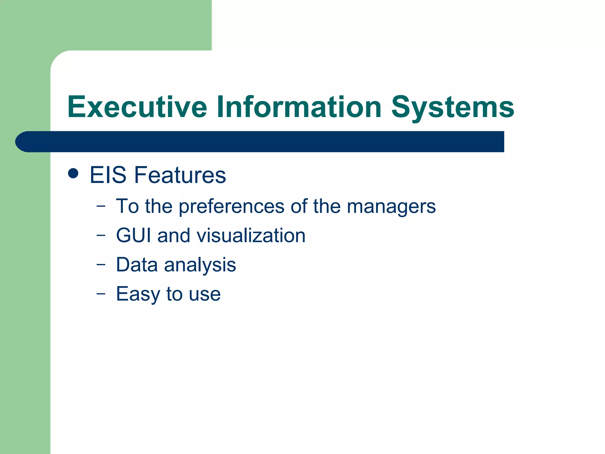 Executive Information Systems EIS Features To the preferences of the managers GUI and visualization Data analysis Easy to use 